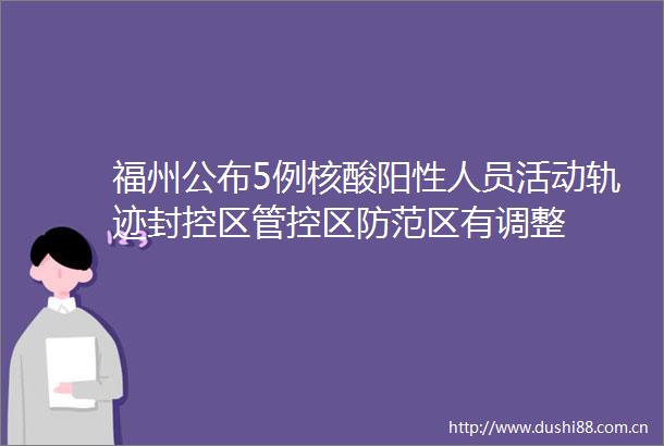 福州公布5例核酸阳性人员活动轨迹封控区管控区防范区有调整