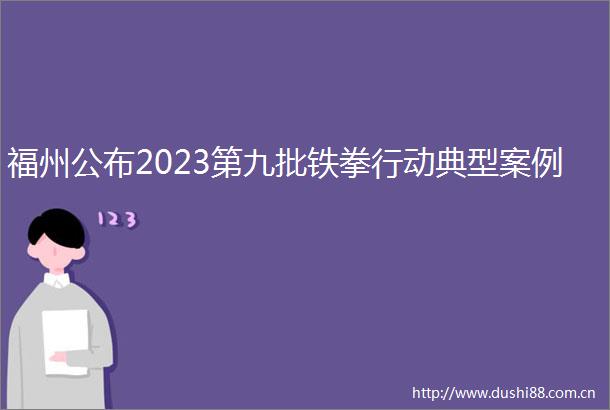 福州公布2023第九批铁拳行动典型案例