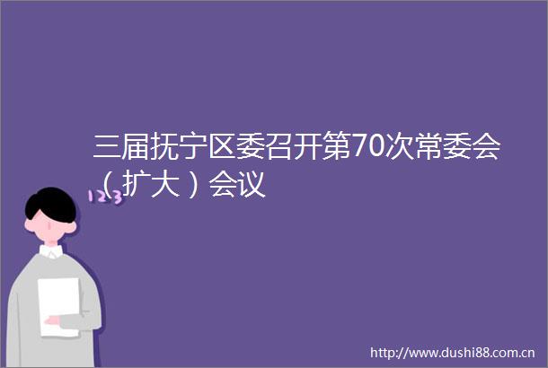 三届抚宁区委召开第70次常委会（扩大）会议
