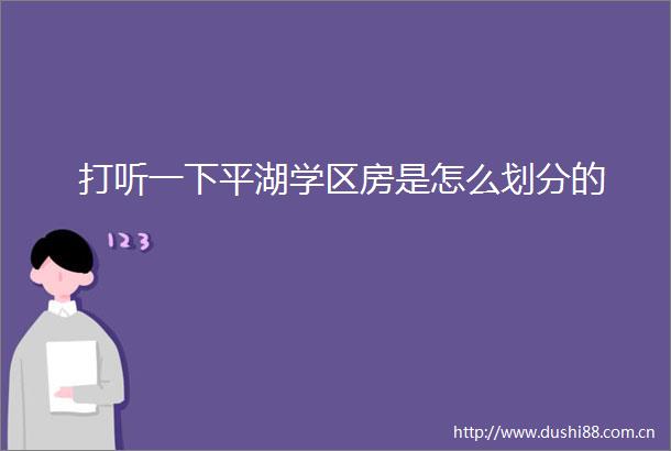 打听一下平湖学区房是怎么划分的
