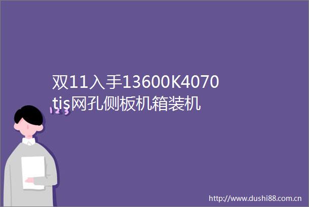 双11入手13600K4070tis网孔侧板机箱装机