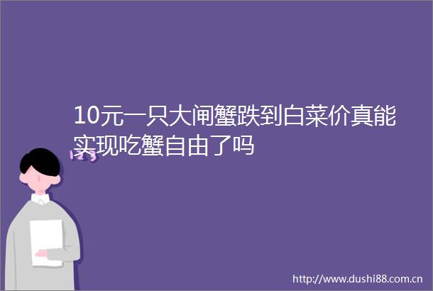 10元一只大闸蟹跌到白菜价真能实现吃蟹自由了吗