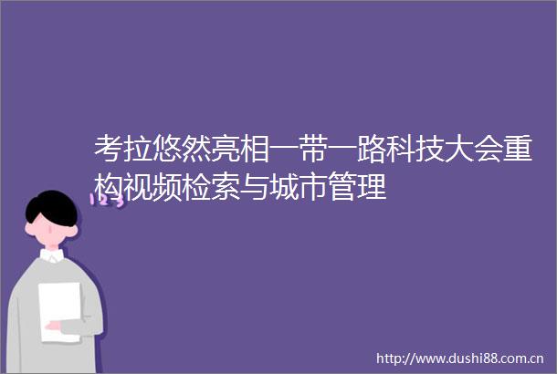 考拉悠然亮相一带一路科技大会重构视频检索与城市管理