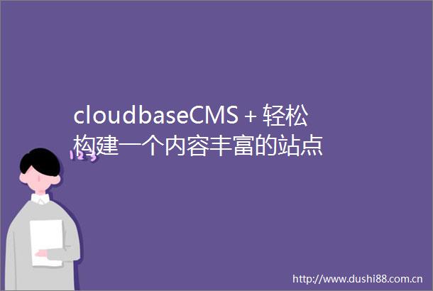 cloudbaseCMS＋轻松构建一个内容丰富的站点