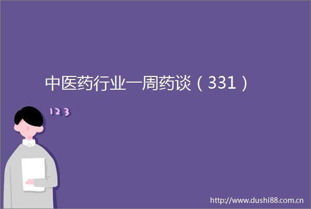 中医药行业一周药谈（331）