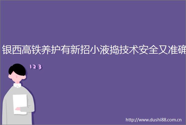 银西高铁养护有新招小液捣技术安全又准确
