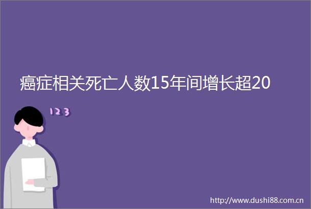 癌症相关死亡人数15年间增长超20