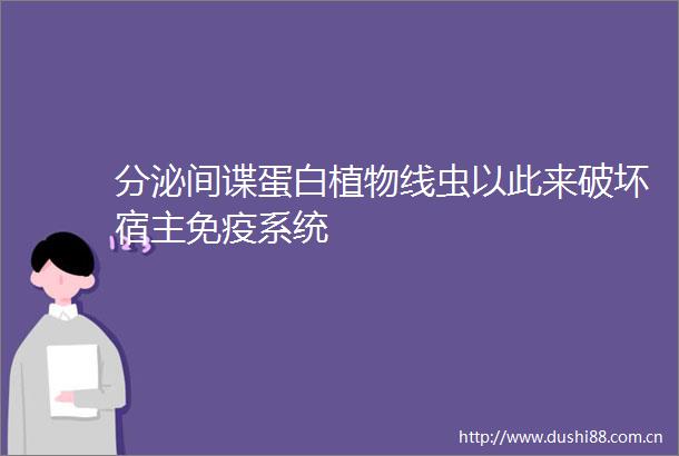 分泌间谍蛋白植物线虫以此来破坏宿主免疫系统