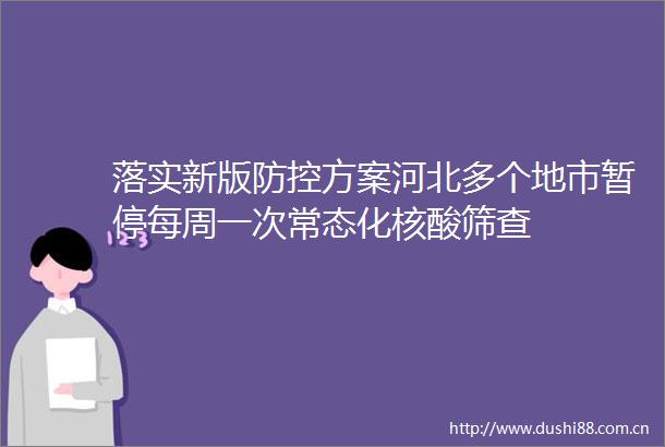 落实新版防控方案河北多个地市暂停每周一次常态化核酸筛查