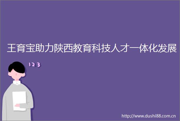 王育宝助力陕西教育科技人才一体化发展