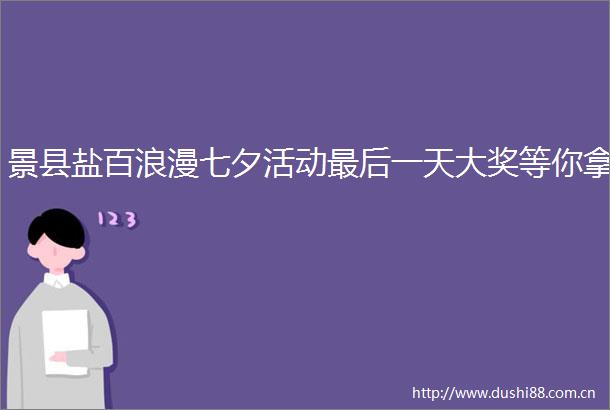 景县盐百浪漫七夕活动最后一天大奖等你拿
