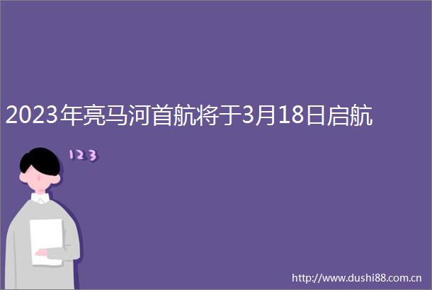 2023年亮马河首航将于3月18日启航