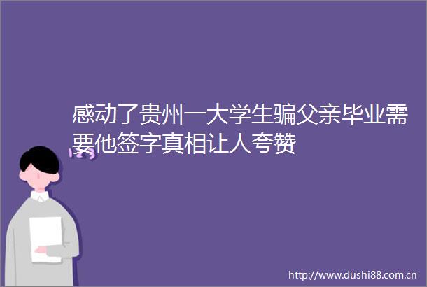 感动了贵州一大学生父亲毕业需要他签字真相让人夸赞