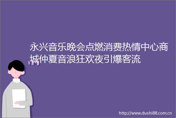 永兴音乐晚会点燃消费热情中心商城仲夏音浪狂欢夜引爆客流