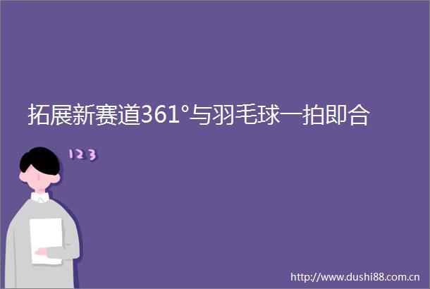 拓展新赛道361°与羽毛球一拍即合