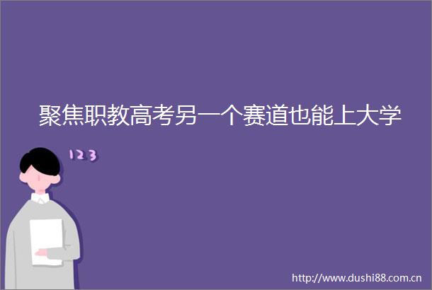 聚焦职教高考另一个赛道也能上大学