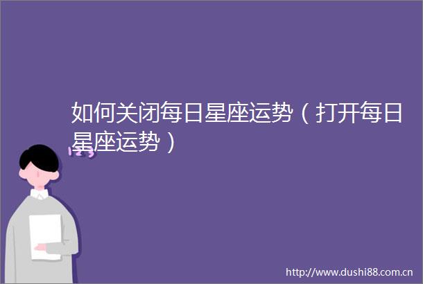 如何关闭每日星座运势（打开每日星座运势）