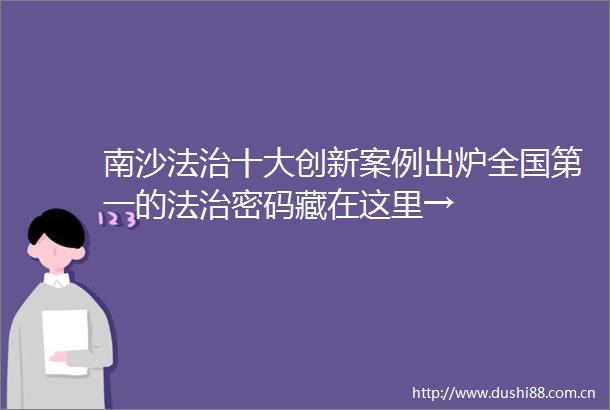 南沙法治十大创新案例出炉全国第一的法治密码藏在这里→