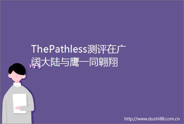 ThePathless测评在广阔大陆与鹰一同翱翔