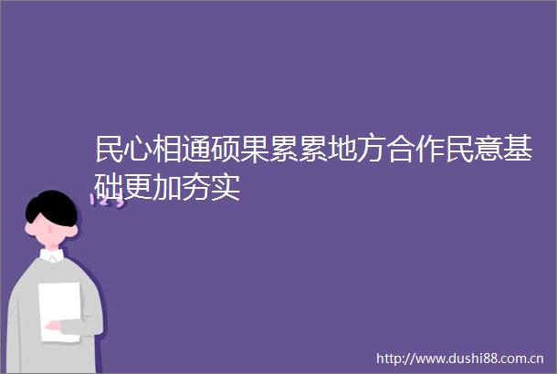 民心相通硕果累累地方合作民意基础更加夯实