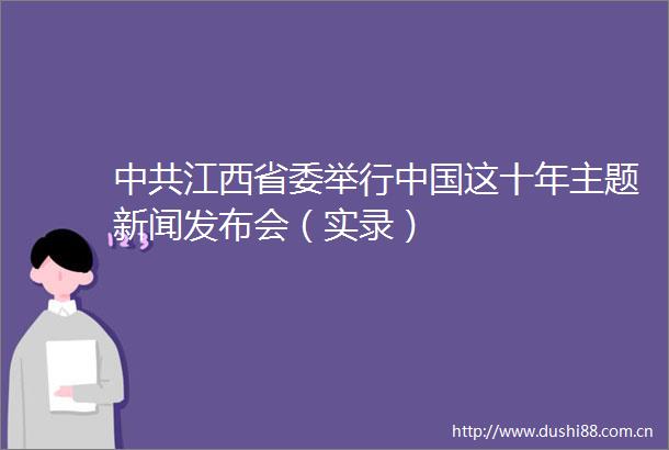 江西省委举行这十年主题新闻发布会（实录）