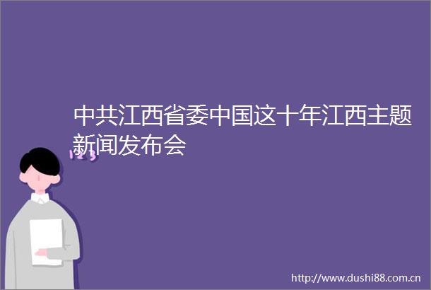 江西省委这十年江西主题新闻发布会