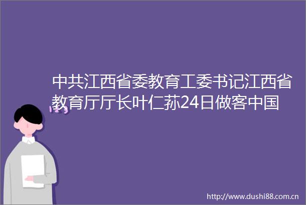 江西省委教育工委书记江西省教育厅厅长叶仁荪24日做客江西网访谈