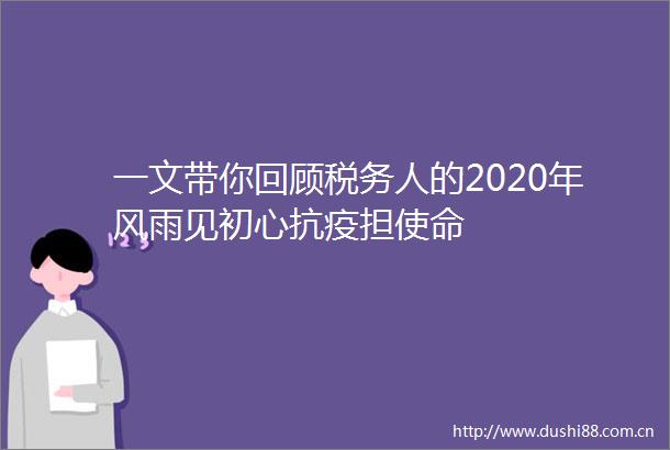 一文带你回顾税务人的2020年风雨见初心抗疫担使命