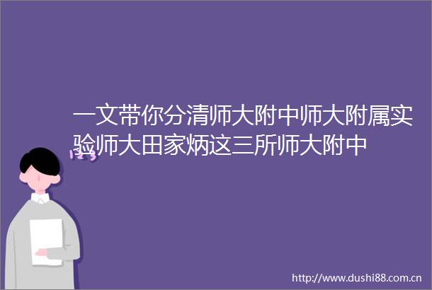 一文带你分清师大附中师大附属实验师大田家炳这三所师大附中