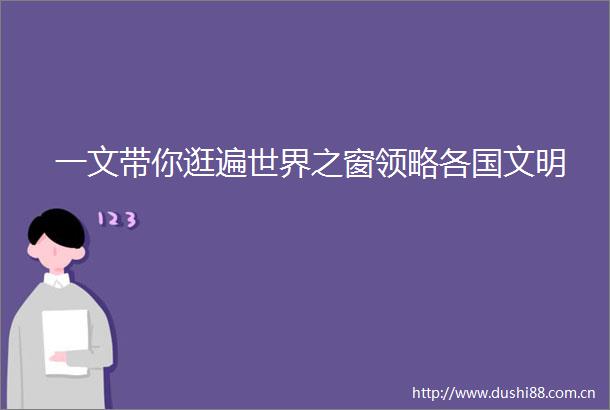 一文带你逛遍世界之窗领略各国文明