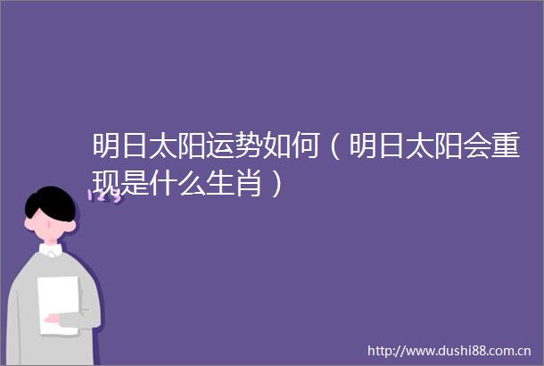 明日太阳运势如何（明日太阳会重现是什么生肖）