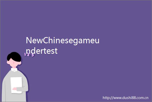 NewChinesegameundertest