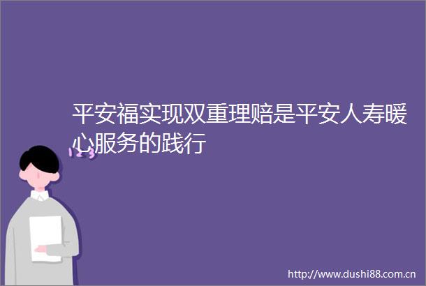 平安福实现双重理赔是平安人寿暖心服务的践行