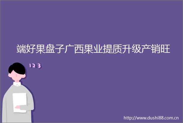 端好果盘子广西果业提质升级产销旺