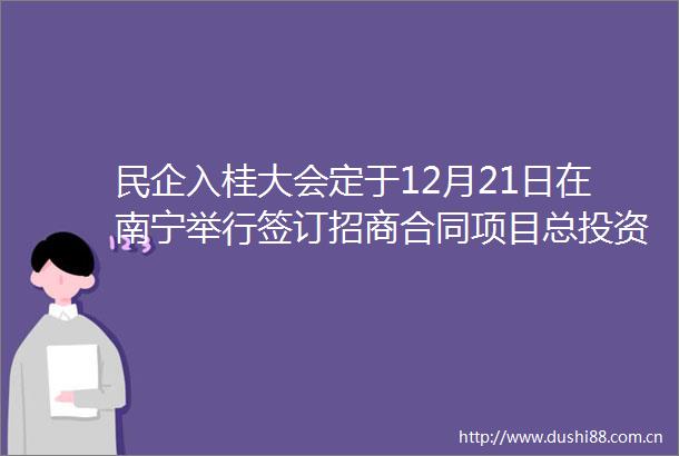 民企入桂大会定于12月21日在南宁举行签订招商合同项目总投资超万亿元