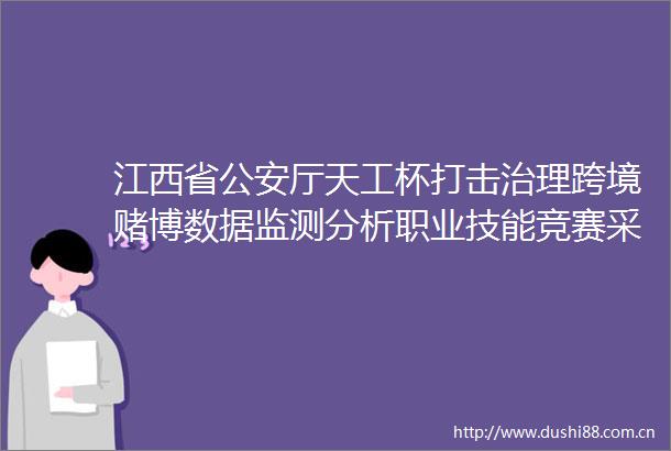 江西省厅天工杯打击治理跨境赌博数据监测分析职业技能竞赛采购项目询价结果公告