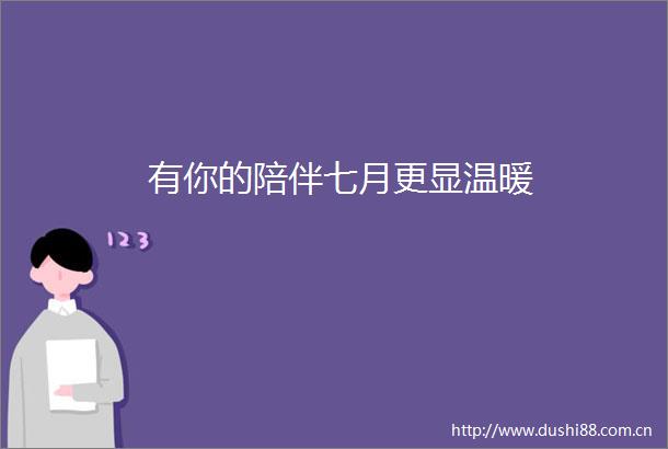有你的陪伴七月更显温暖