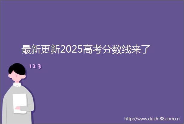 最新更新2025高考分数线来了