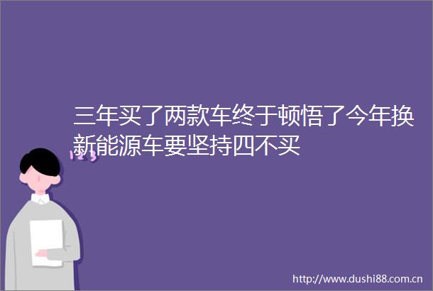 三年买了两款车终于顿悟了今年换新能源车要坚持四不买