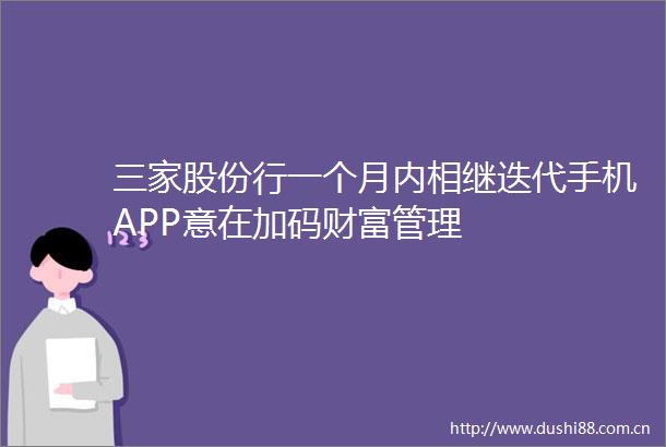 三家股份行一个月内相继迭代手机APP意在加码财富管理