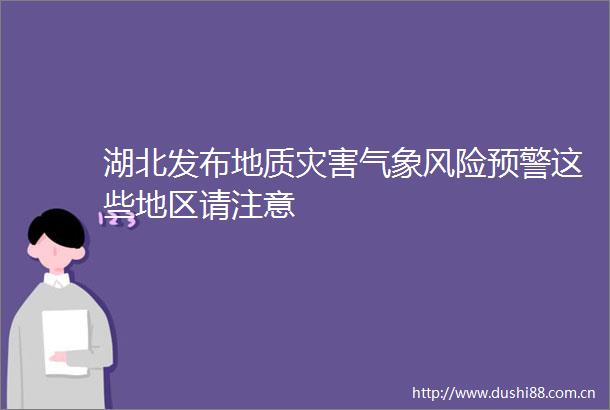 湖北发布地质灾害气象风险预警这些地区请注意