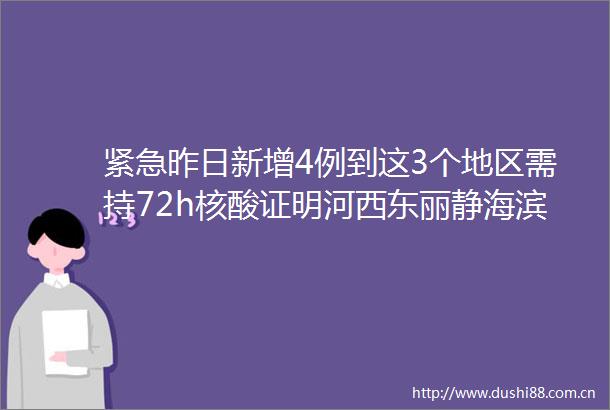 紧急昨日新增4例到这3个地区需持72h核酸证明河西东丽静海滨海新区重要通知