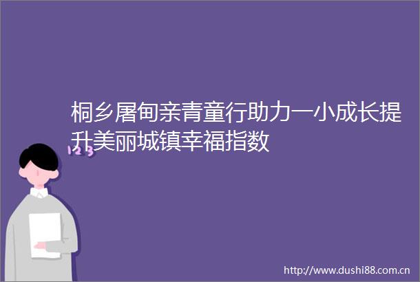 桐乡屠甸亲青童行助力一小成长提升美丽城镇幸福指数