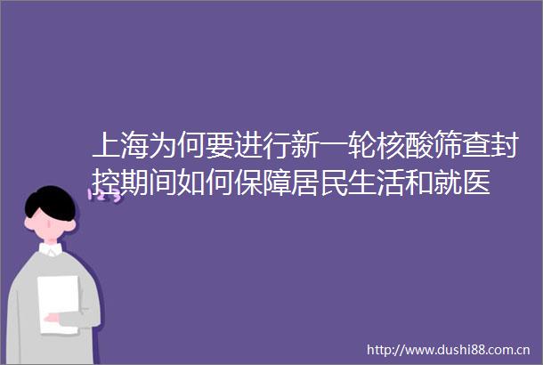 上海为何要进行新一轮核酸筛查封控期间如何保障居民生活和就医