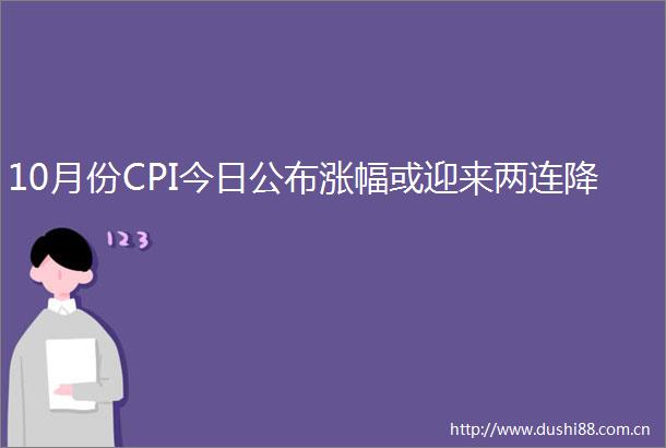 10月份CPI今日公布涨幅或迎来两连降