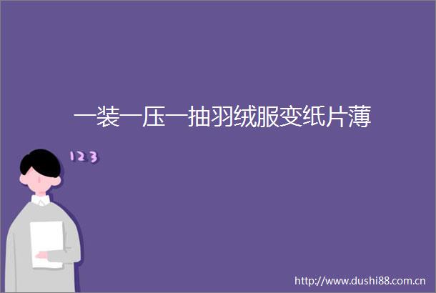 一装一压一抽羽绒服变纸片薄