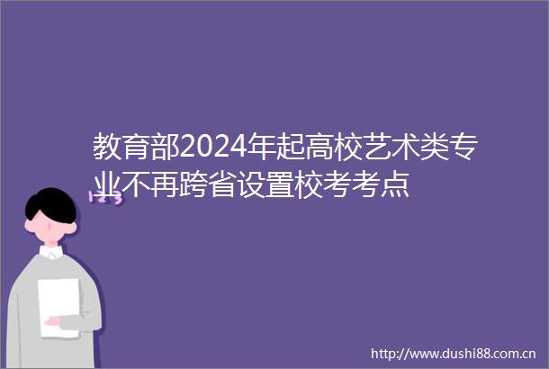 教育部2024年起高校艺术类专业不再跨省设置校考考点