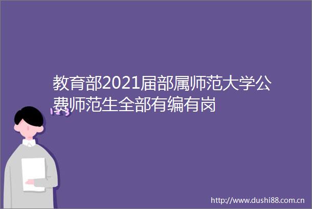 教育部2021届部属师范大学公费师范生全部有编有岗