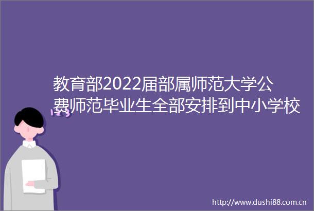 教育部2022届部属师范大学公费师范毕业生全部安排到中小学校任教