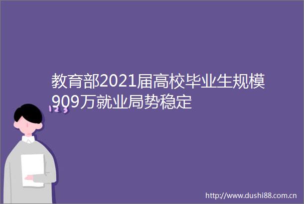 教育部2021届高校毕业生规模909万就业局势稳定